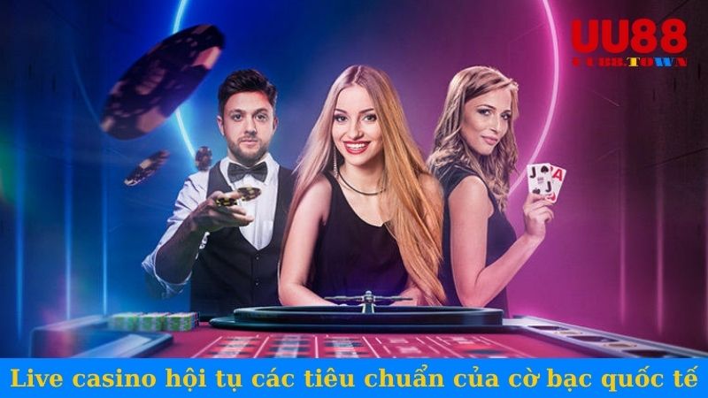 Live casino hội tụ các tiêu chuẩn của cờ bạc quốc tế