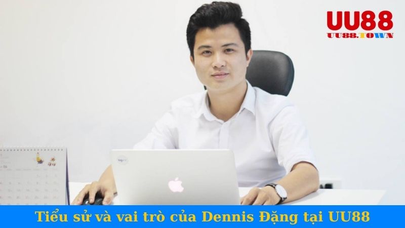 Tiểu sử và vai trò của Dennis Đặng tại UU88